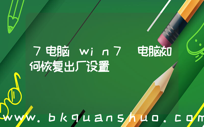 7电脑(win7 电脑如何恢复出厂设置)